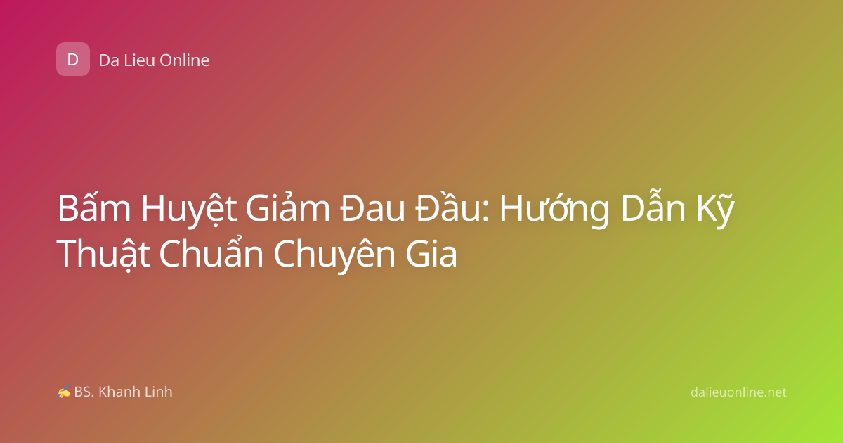 Bấm Huyệt Giảm Đau Đầu: Hướng Dẫn Kỹ Thuật Chuẩn Chuyên Gia
