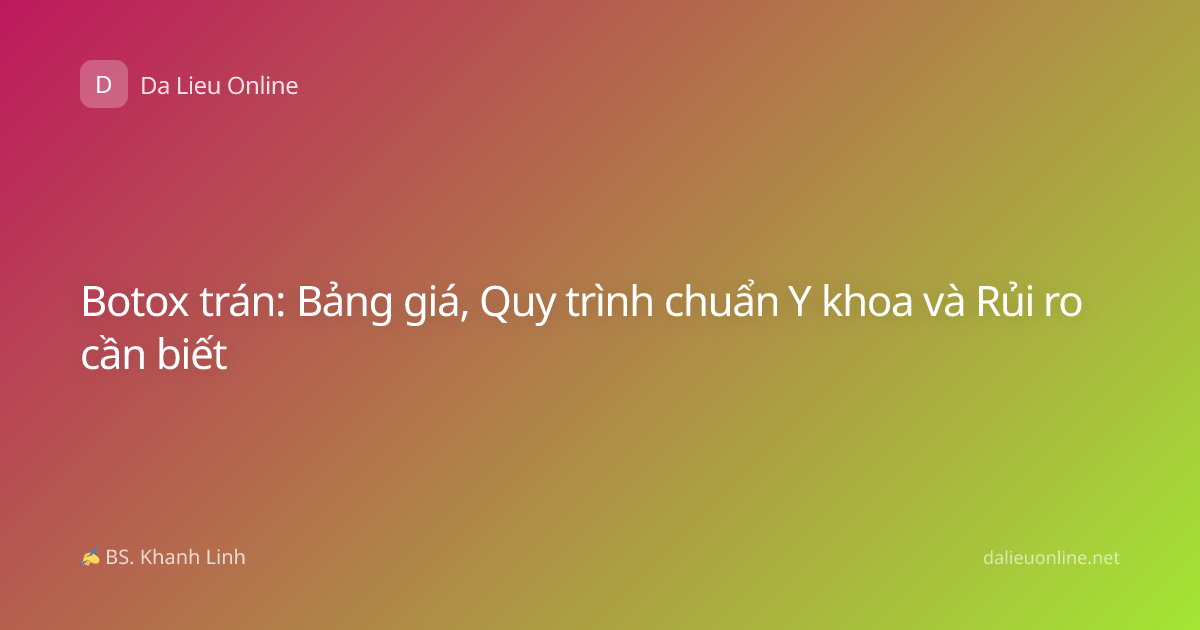 Botox trán: Bảng giá, Quy trình chuẩn Y khoa và Rủi ro cần biết