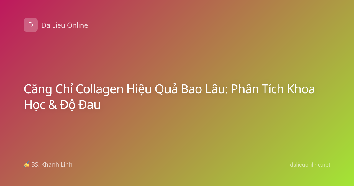 Căng Chỉ Collagen Hiệu Quả Bao Lâu: Phân Tích Khoa Học & Độ Đau
