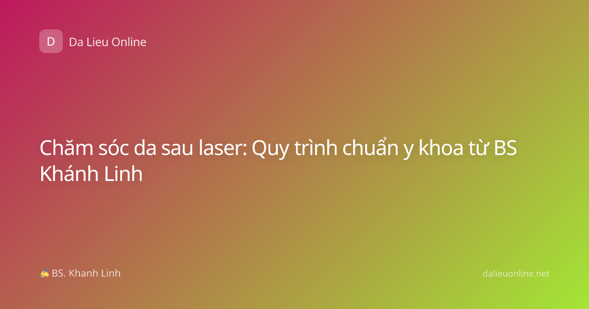 Chăm sóc da sau laser: Quy trình chuẩn y khoa từ BS Khánh Linh