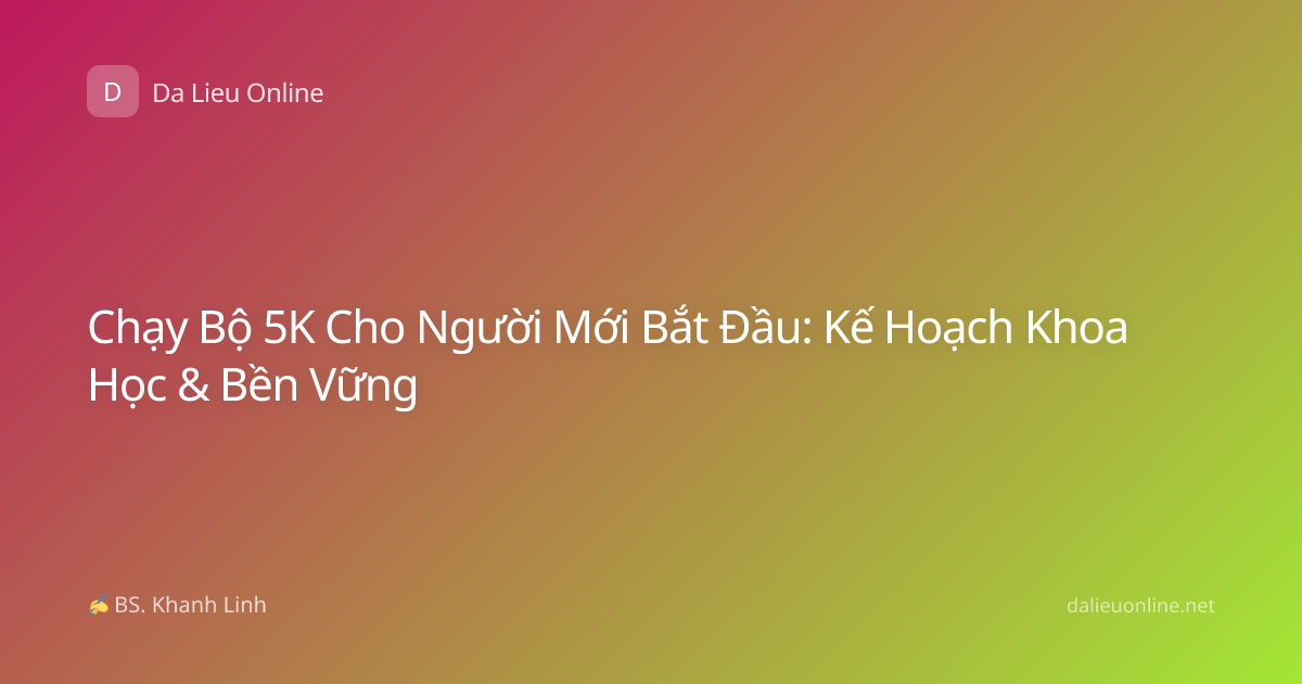 Chạy Bộ 5K Cho Người Mới Bắt Đầu: Kế Hoạch Khoa Học & Bền Vững