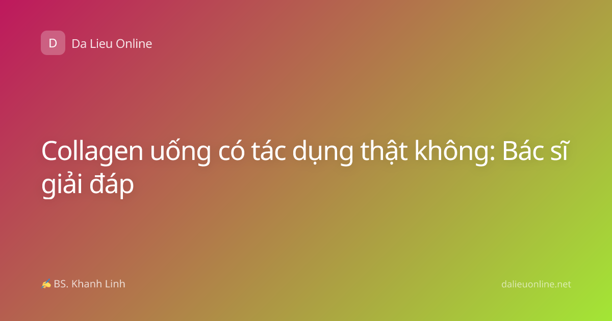Collagen uống có tác dụng thật không: Bác sĩ giải đáp