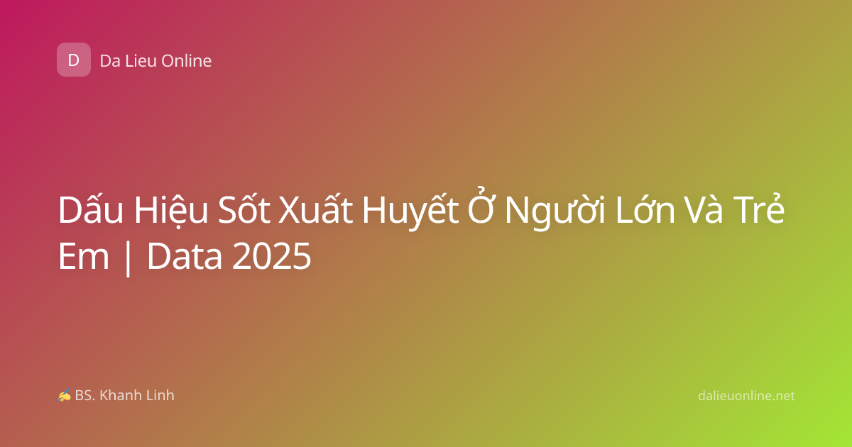 Dấu Hiệu Sốt Xuất Huyết Ở Người Lớn Và Trẻ Em | Data 2025