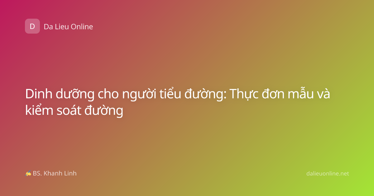Dinh dưỡng cho người tiểu đường: Thực đơn mẫu và kiểm soát đường