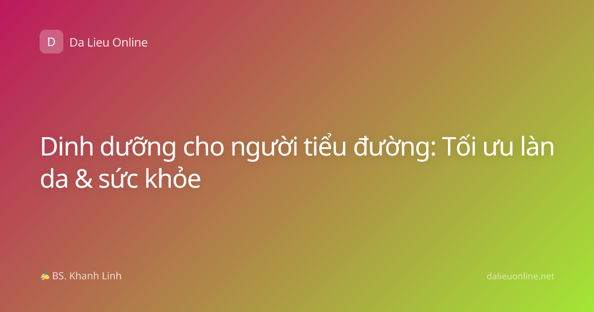 Dinh dưỡng cho người tiểu đường: Tối ưu làn da & sức khỏe