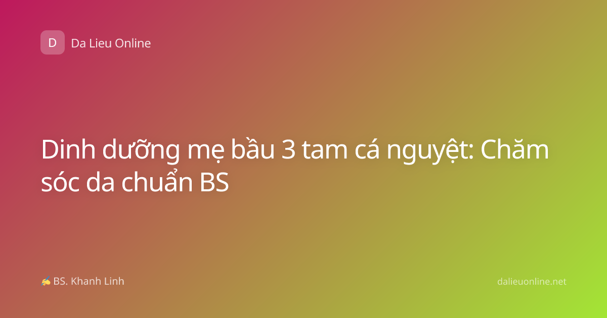 Dinh dưỡng mẹ bầu 3 tam cá nguyệt: Chăm sóc da chuẩn BS