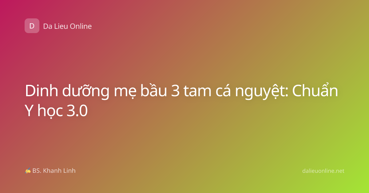 Dinh dưỡng mẹ bầu 3 tam cá nguyệt: Chuẩn Y học 3.0