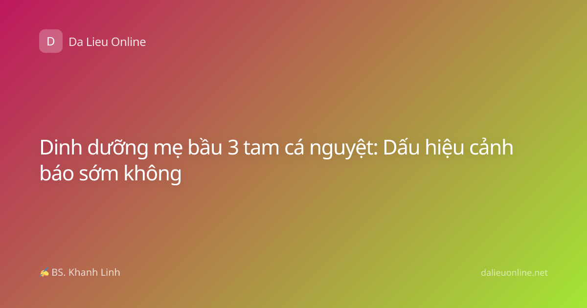 Dinh dưỡng mẹ bầu 3 tam cá nguyệt: Dấu hiệu cảnh báo sớm không
