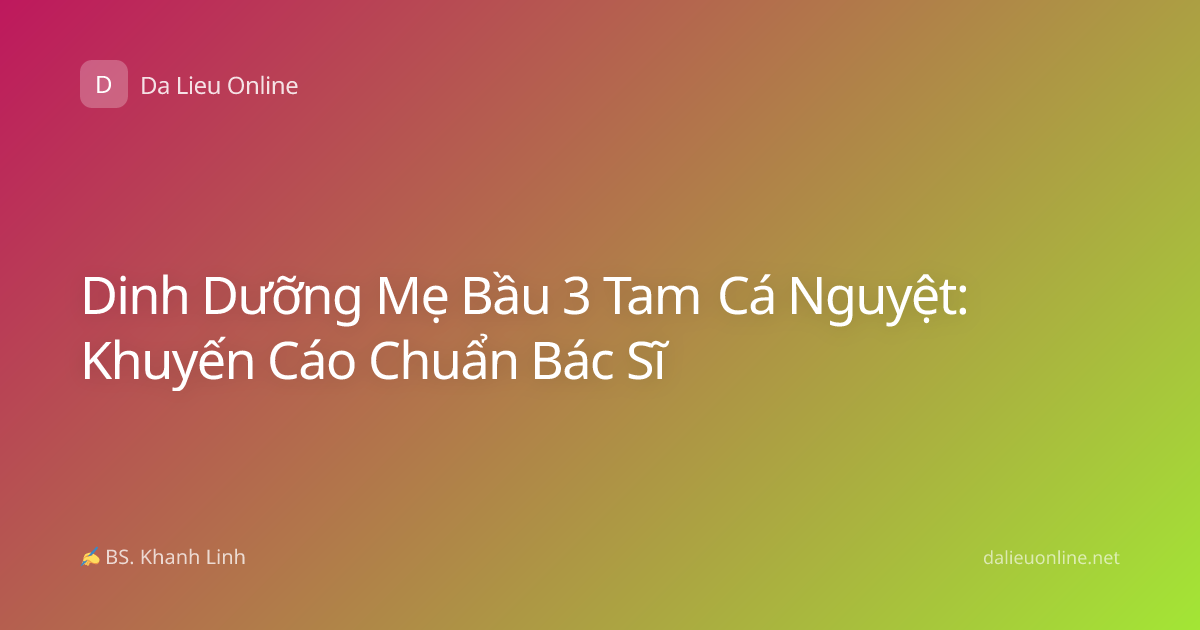 Dinh Dưỡng Mẹ Bầu 3 Tam Cá Nguyệt: Khuyến Cáo Chuẩn Bác Sĩ