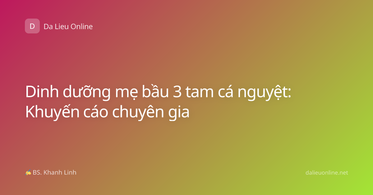Dinh dưỡng mẹ bầu 3 tam cá nguyệt: Khuyến cáo chuyên gia