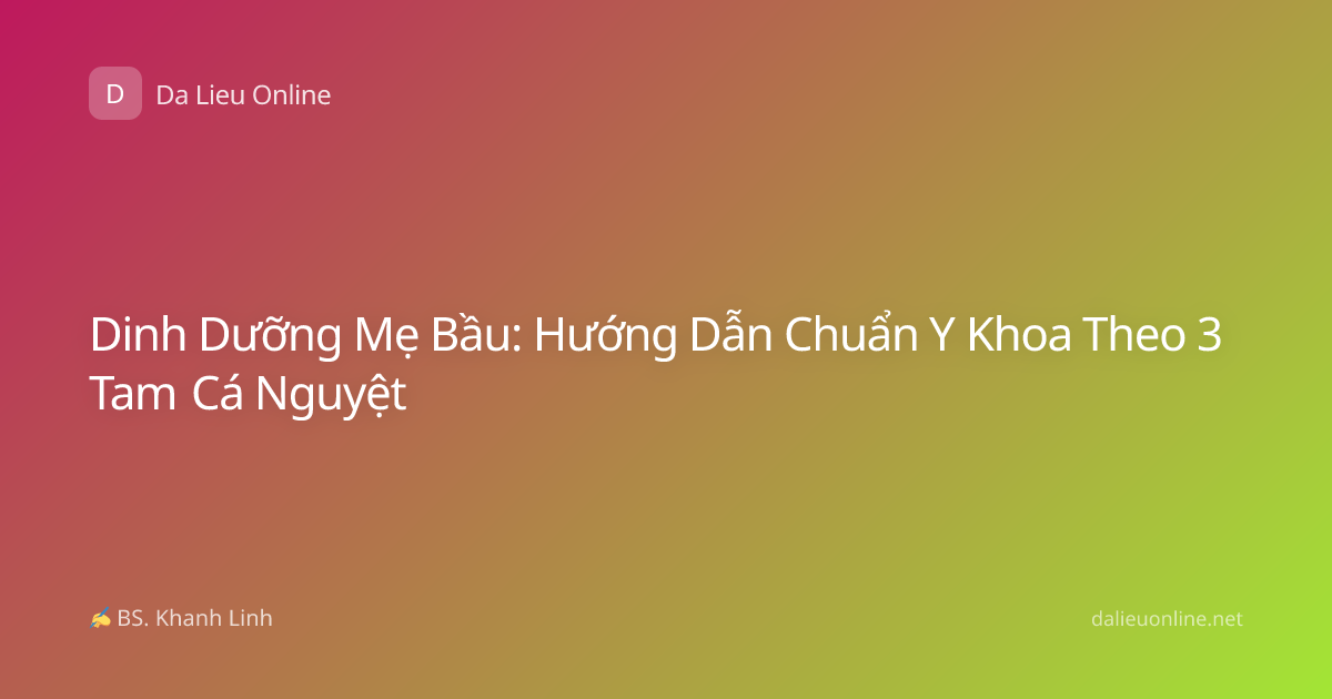 Dinh Dưỡng Mẹ Bầu: Hướng Dẫn Chuẩn Y Khoa Theo 3 Tam Cá Nguyệt