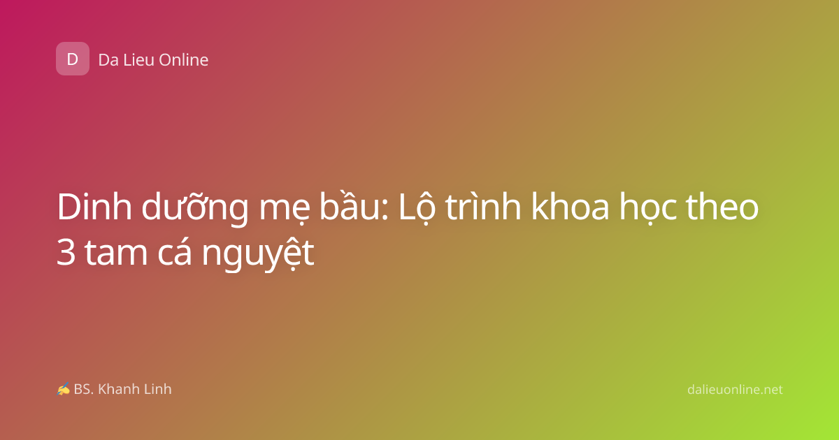 Dinh dưỡng mẹ bầu: Lộ trình khoa học theo 3 tam cá nguyệt