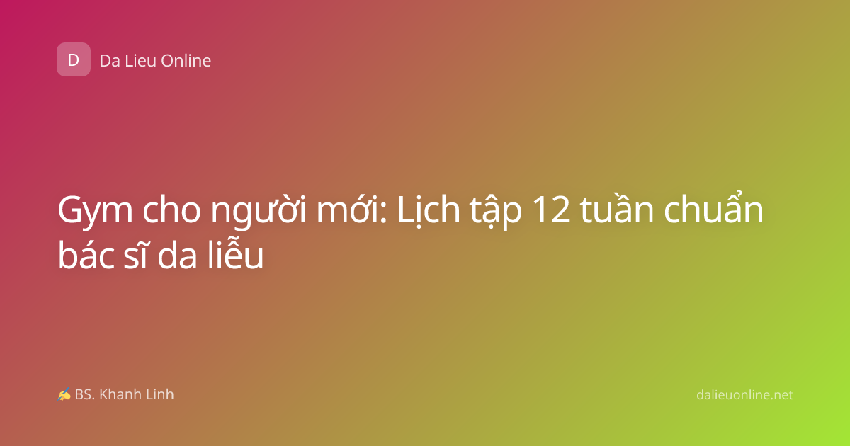 Gym cho người mới: Lịch tập 12 tuần chuẩn bác sĩ da liễu