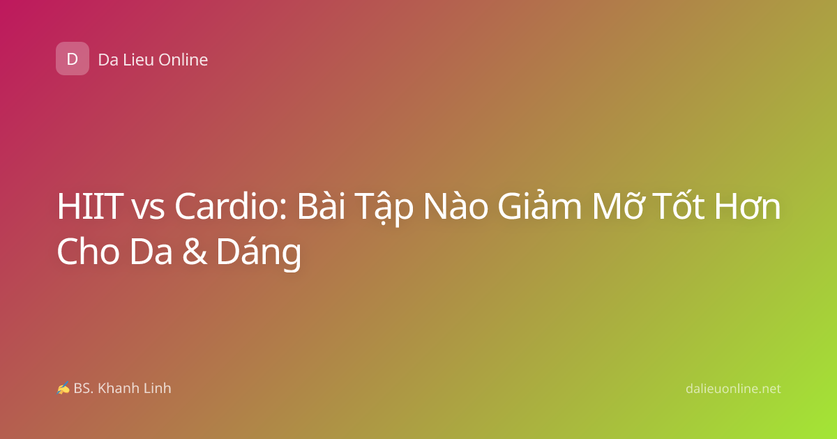 HIIT vs Cardio: Bài Tập Nào Giảm Mỡ Tốt Hơn Cho Da & Dáng