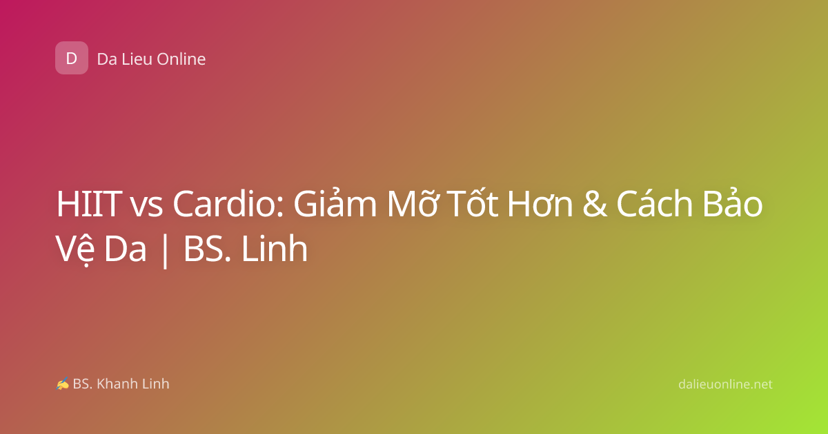 HIIT vs Cardio: Giảm Mỡ Tốt Hơn & Cách Bảo Vệ Da | BS. Linh