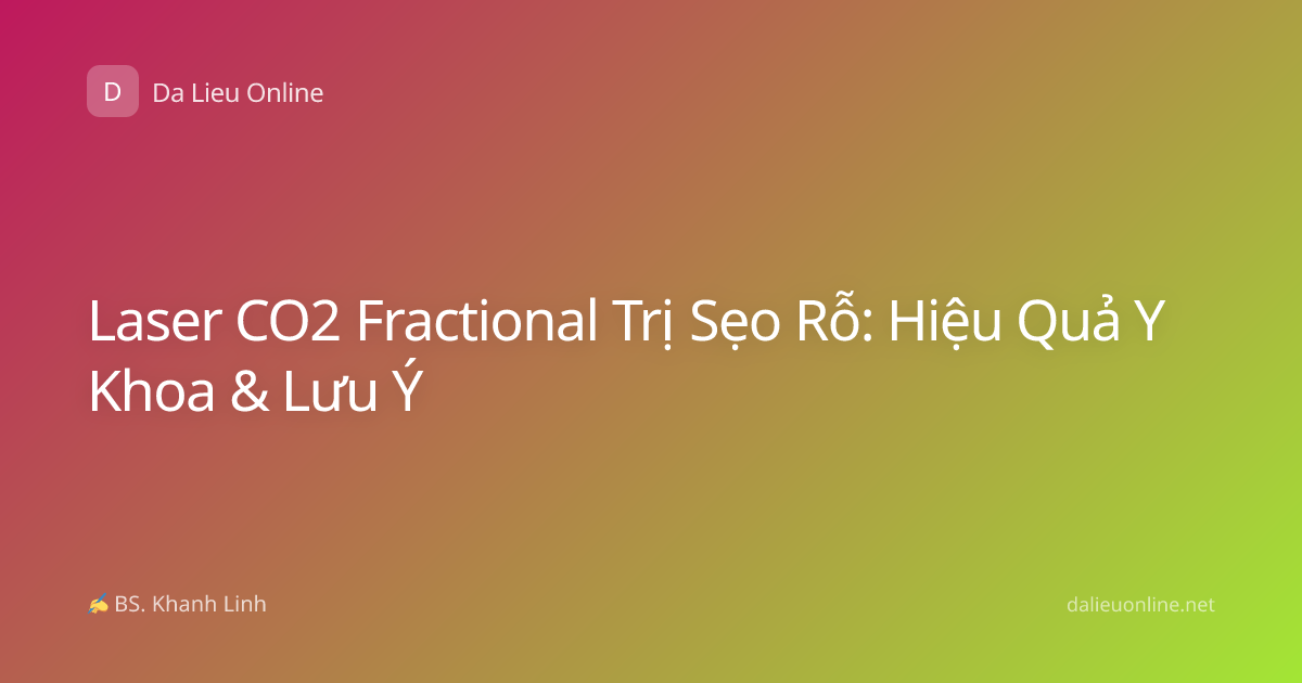 Laser CO2 Fractional Trị Sẹo Rỗ: Hiệu Quả Y Khoa & Lưu Ý