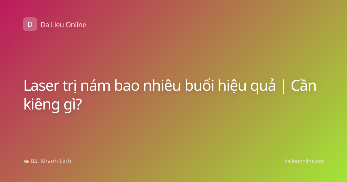Laser trị nám bao nhiêu buổi hiệu quả | Cần kiêng gì?