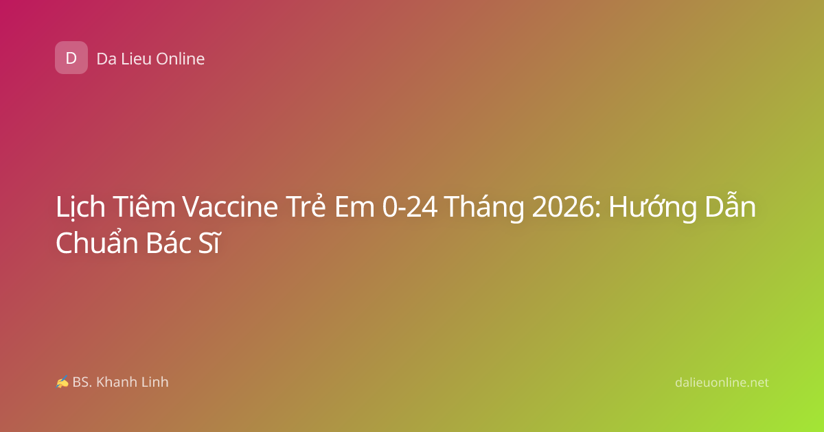 Lịch Tiêm Vaccine Trẻ Em 0-24 Tháng 2026: Hướng Dẫn Chuẩn Bác Sĩ