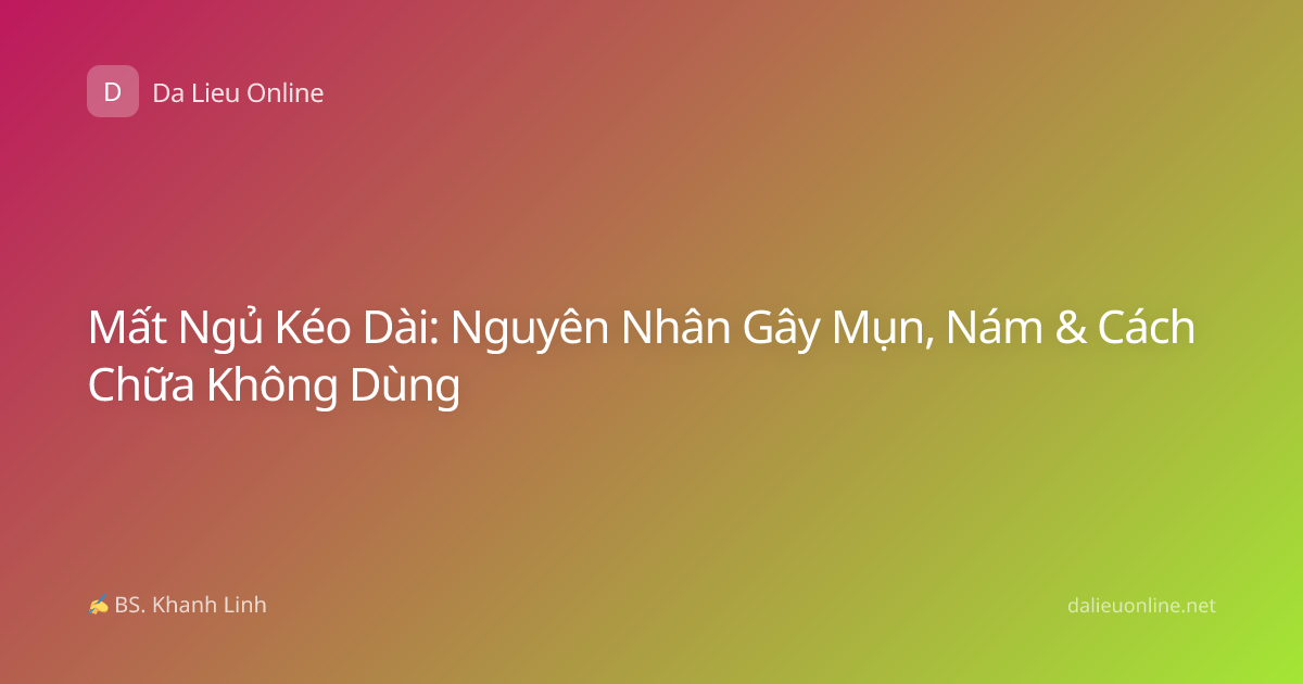 Mất Ngủ Kéo Dài: Nguyên Nhân Gây Mụn, Nám & Cách Chữa Không Dùng