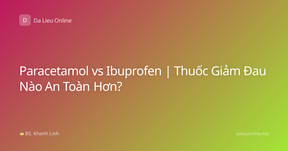 Paracetamol vs Ibuprofen | Thuốc Giảm Đau Nào An Toàn Hơn?