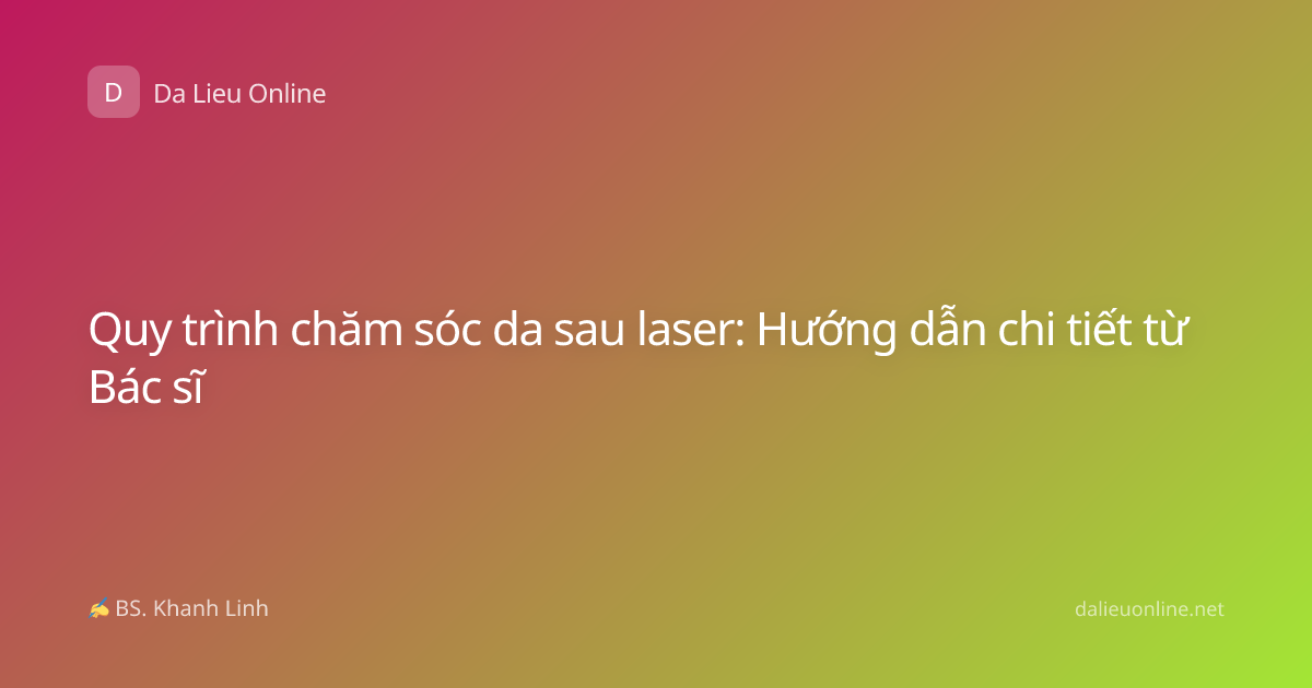 Quy trình chăm sóc da sau laser: Hướng dẫn chi tiết từ Bác sĩ