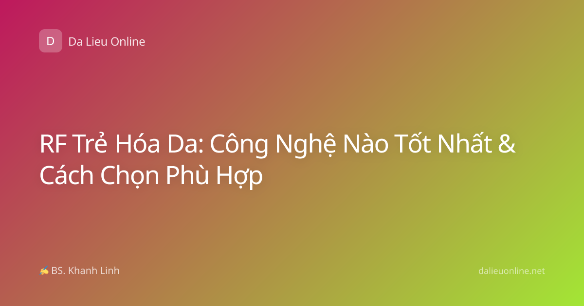 RF Trẻ Hóa Da: Công Nghệ Nào Tốt Nhất & Cách Chọn Phù Hợp