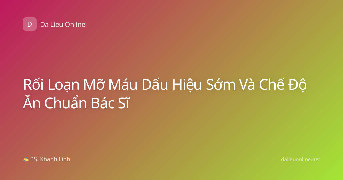 Rối Loạn Mỡ Máu Dấu Hiệu Sớm Và Chế Độ Ăn Chuẩn Bác Sĩ