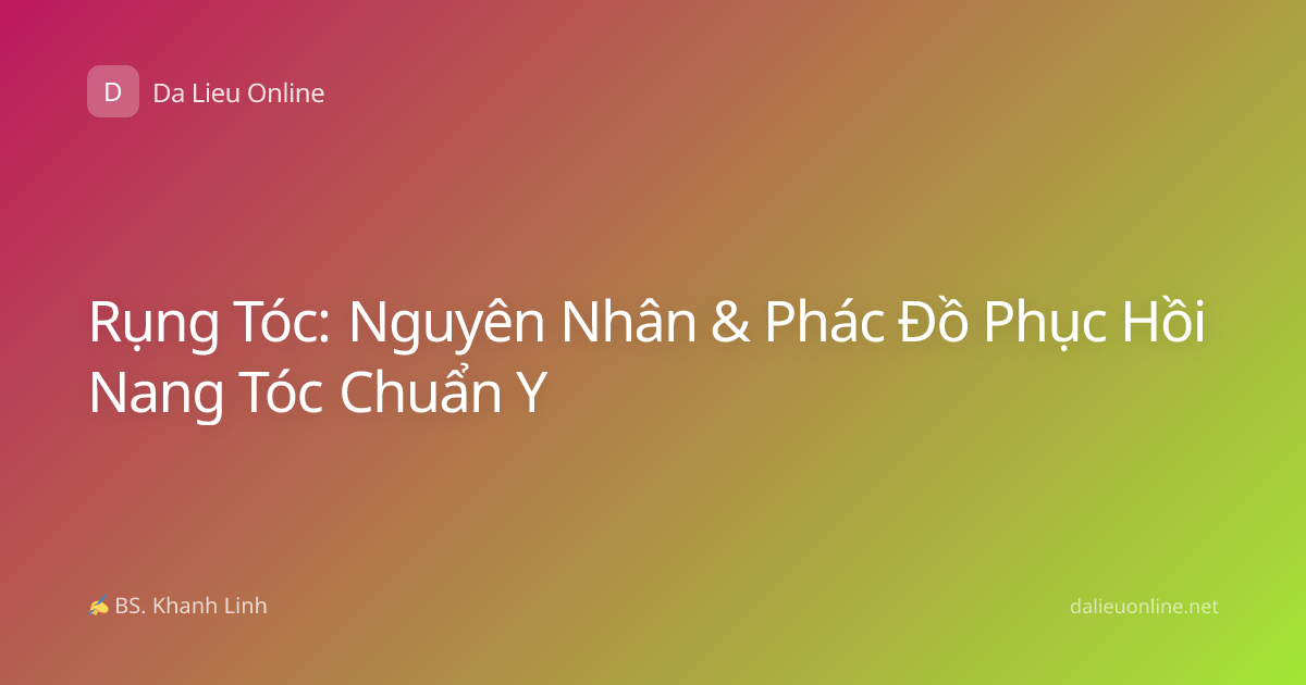 Rụng Tóc: Nguyên Nhân & Phác Đồ Phục Hồi Nang Tóc Chuẩn Y
