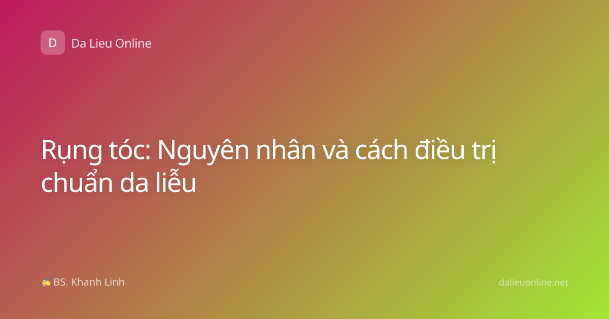 Rụng tóc: Nguyên nhân và cách điều trị chuẩn da liễu