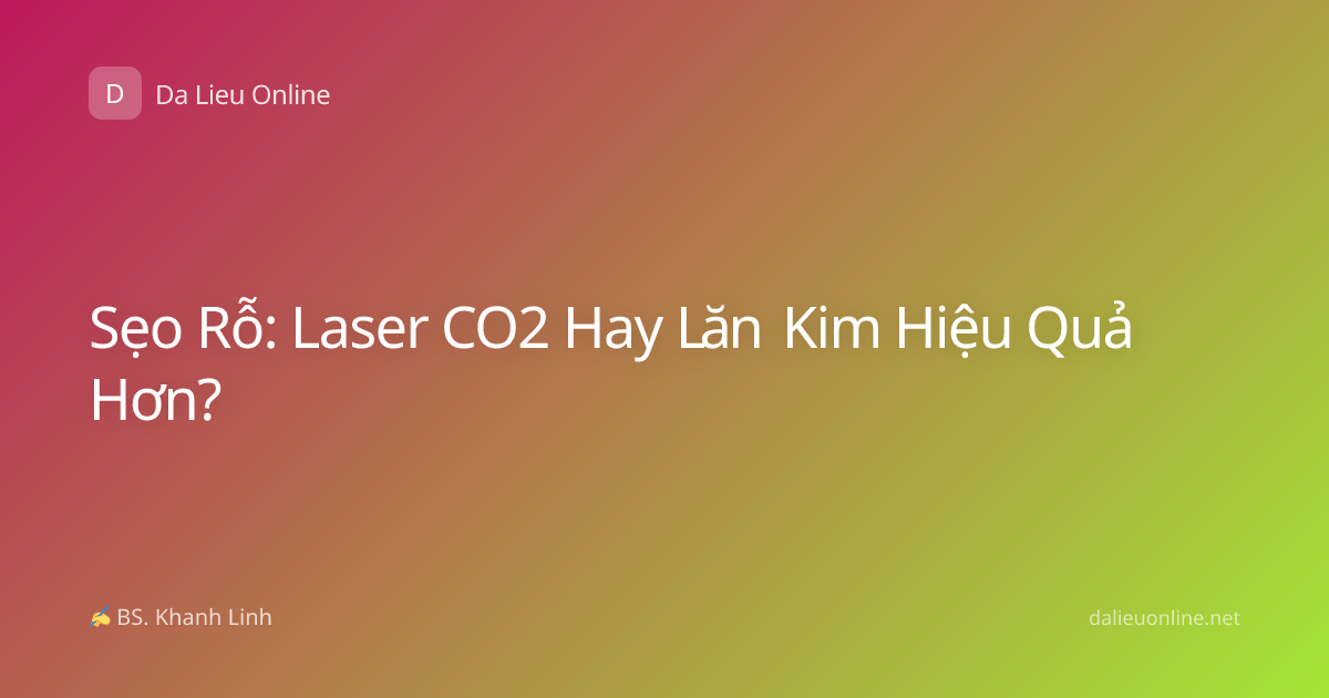 Sẹo Rỗ: Laser CO2 Hay Lăn Kim Hiệu Quả Hơn?