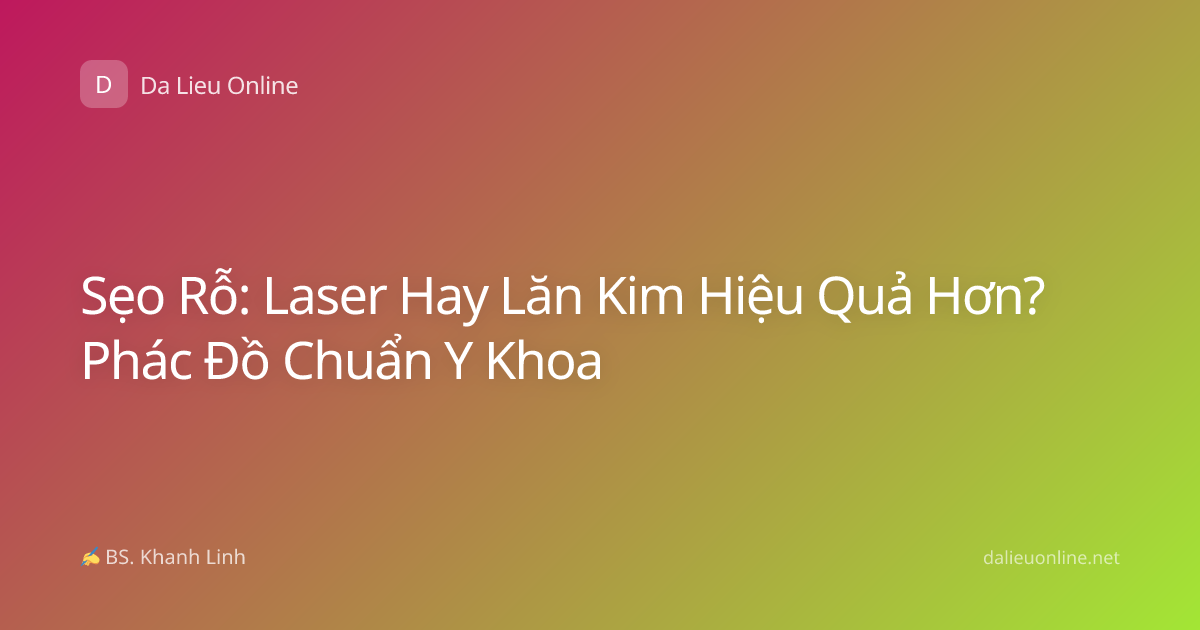 Sẹo Rỗ: Laser Hay Lăn Kim Hiệu Quả Hơn? Phác Đồ Chuẩn Y Khoa