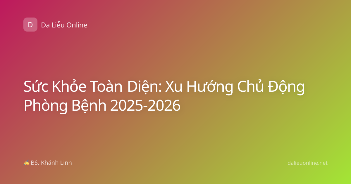 Sức Khỏe Toàn Diện: Xu Hướng Chủ Động Phòng Bệnh 2025-2026