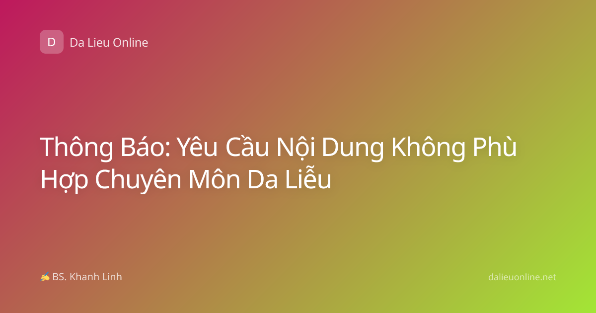 Thông Báo: Yêu Cầu Nội Dung Không Phù Hợp Chuyên Môn Da Liễu