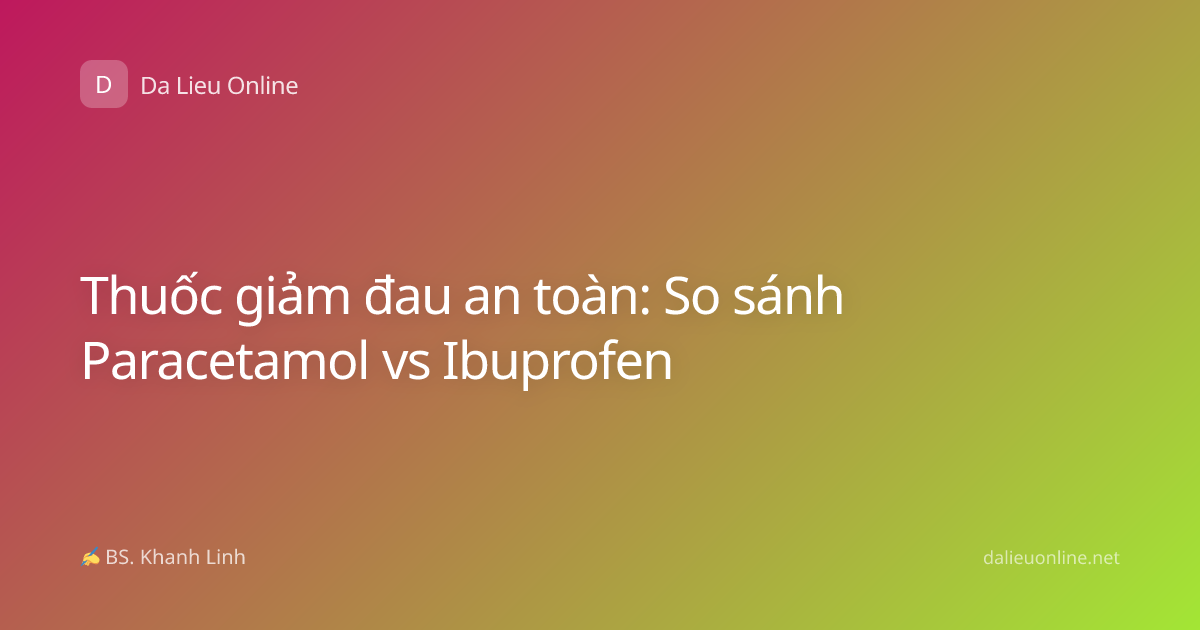 Thuốc giảm đau an toàn: So sánh Paracetamol vs Ibuprofen