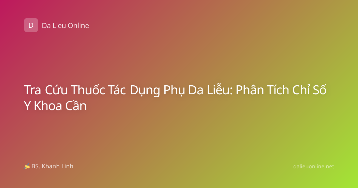 Tra Cứu Thuốc Tác Dụng Phụ Da Liễu: Phân Tích Chỉ Số Y Khoa Cần
