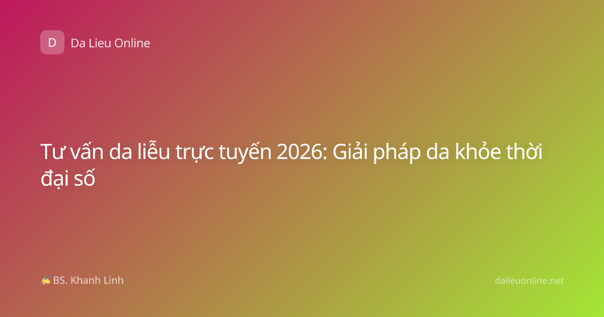 Tư vấn da liễu trực tuyến 2026: Giải pháp da khỏe thời đại số