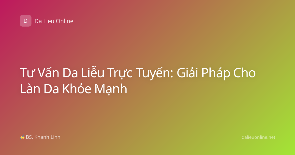 Tư Vấn Da Liễu Trực Tuyến: Giải Pháp Cho Làn Da Khỏe Mạnh