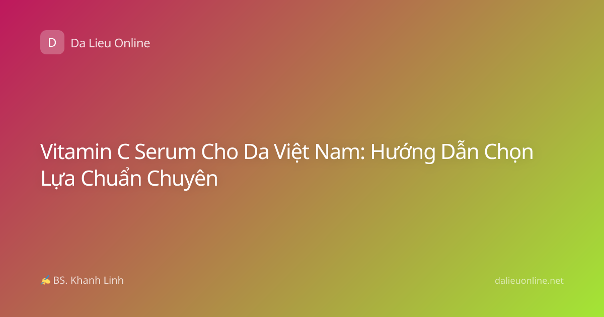 Vitamin C Serum Cho Da Việt Nam: Hướng Dẫn Chọn Lựa Chuẩn Chuyên