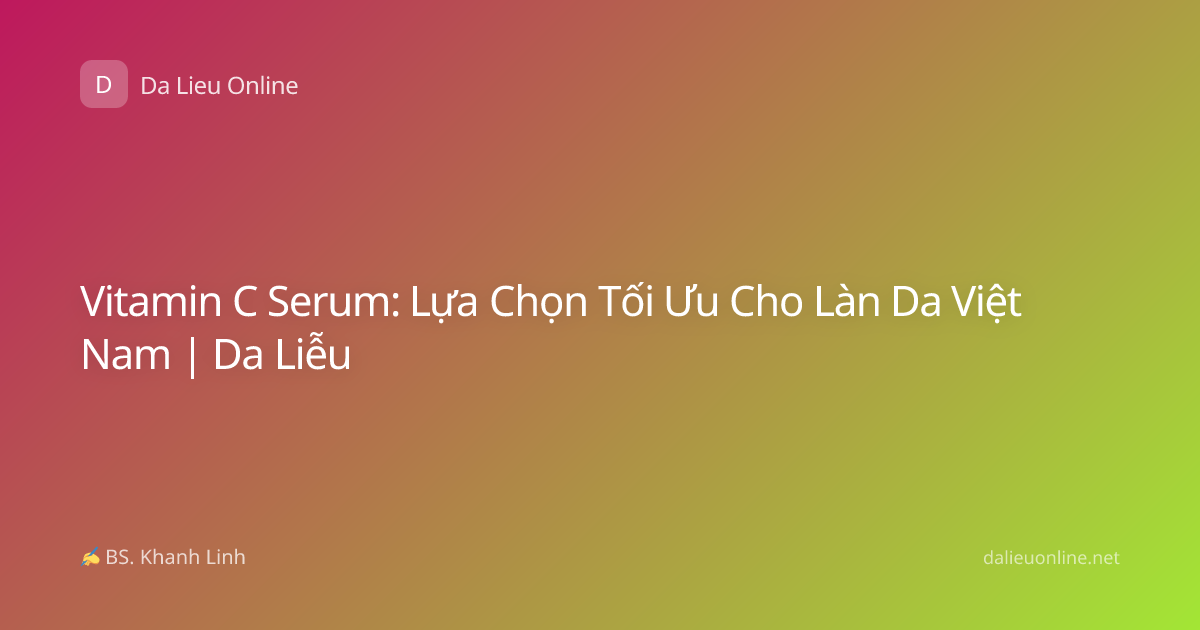 Vitamin C Serum: Lựa Chọn Tối Ưu Cho Làn Da Việt Nam | Da Liễu
