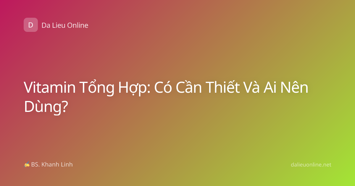 Vitamin Tổng Hợp: Có Cần Thiết Và Ai Nên Dùng?